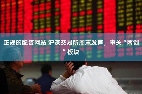 正规的配资网站 沪深交易所周末发声，事关“两创”板块