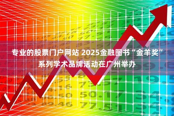 专业的股票门户网站 2025金融图书“金羊奖”系列学术品牌活动在广州举办